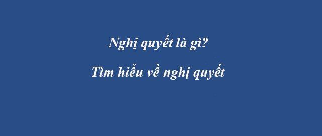 Thông tư là gì? Nghị định là gì? Nghị quyết là gì? Những điều cần biết về những thuật ngữ này Nghị quyết là gì? Những điều cần biết về nghị quyết